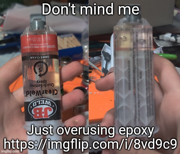 Don't mind me; Just overusing epoxy
https://imgflip.com/i/8vd9c9 | made w/ Imgflip meme maker