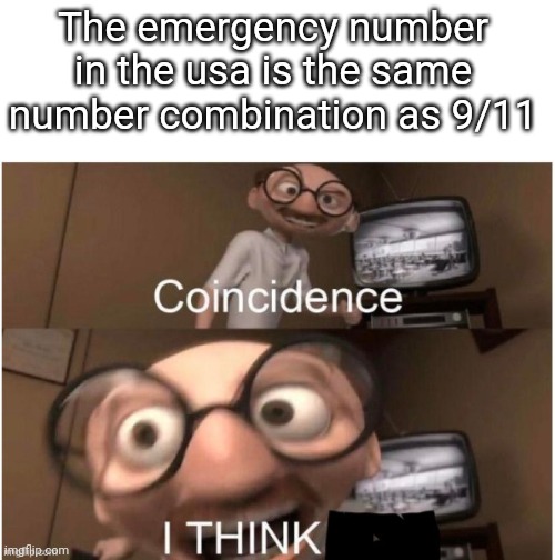 Coincidence? I think!! | The emergency number in the usa is the same number combination as 9/11 | image tagged in coincidence i think | made w/ Imgflip meme maker