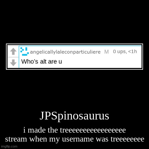 JPSpinosaurus | i made the treeeeeeeeeeeeeeeee stream when my username was treeeeeeee | image tagged in funny,demotivationals | made w/ Imgflip demotivational maker