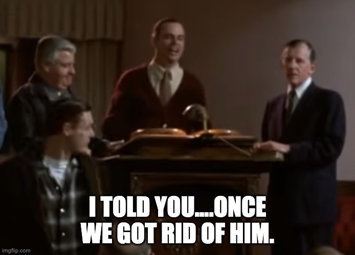 I TOLD YOU....ONCE WE GOT RID OF HIM. | image tagged in hoosiers | made w/ Imgflip meme maker