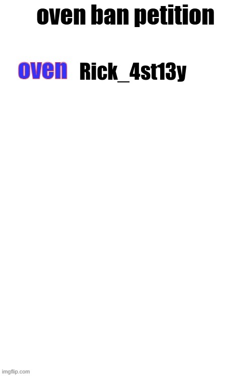 oven ban petiton (sign if you like megasized cocks) | Rick_4st13y | image tagged in oven ban petiton sign if you like megasized cocks | made w/ Imgflip meme maker