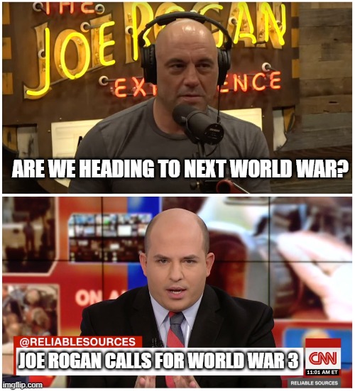 CNN reports on Joe Rogan | ARE WE HEADING TO NEXT WORLD WAR? JOE ROGAN CALLS FOR WORLD WAR 3 | image tagged in cnn reports on joe rogan | made w/ Imgflip meme maker