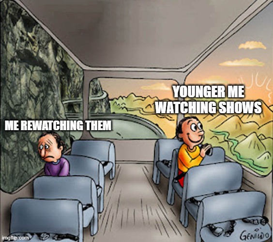 Two guys on a bus | YOUNGER ME WATCHING SHOWS; ME REWATCHING THEM | image tagged in two guys on a bus | made w/ Imgflip meme maker