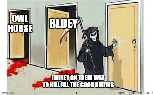 Grim Reaper Knocking Door | BLUEY; OWL HOUSE; DISNEY ON THEIR WAY TO KILL ALL THE GOOD SHOWS | image tagged in grim reaper knocking door | made w/ Imgflip meme maker