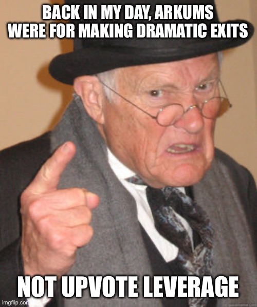 Back In My Day Meme | BACK IN MY DAY, ARKUMS WERE FOR MAKING DRAMATIC EXITS NOT UPVOTE LEVERAGE | image tagged in memes,back in my day | made w/ Imgflip meme maker