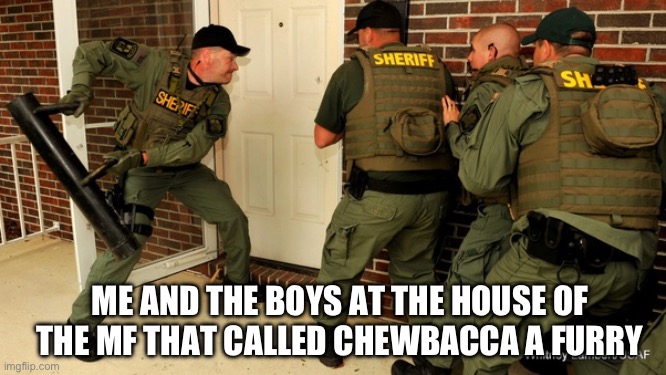 When someone calls Chewbacca a furry | ME AND THE BOYS AT THE HOUSE OF THE MF THAT CALLED CHEWBACCA A FURRY | image tagged in fbi open up | made w/ Imgflip meme maker