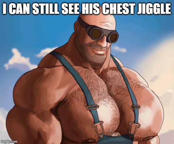 Buff tf2 engineer | I CAN STILL SEE HIS CHEST JIGGLE | image tagged in buff tf2 engineer | made w/ Imgflip meme maker