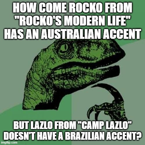 Couldn't Carlos Alazraqui have used his Felipe from "Handy Manny" voice? | HOW COME ROCKO FROM "ROCKO'S MODERN LIFE" HAS AN AUSTRALIAN ACCENT; BUT LAZLO FROM "CAMP LAZLO" DOESN'T HAVE A BRAZILIAN ACCENT? | image tagged in memes,philosoraptor,rocko's modern life,camp lazlo,nickelodeon,cartoon network | made w/ Imgflip meme maker