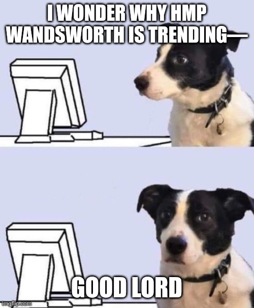 good lord dog | I WONDER WHY HMP WANDSWORTH IS TRENDING—; GOOD LORD | image tagged in good lord dog | made w/ Imgflip meme maker