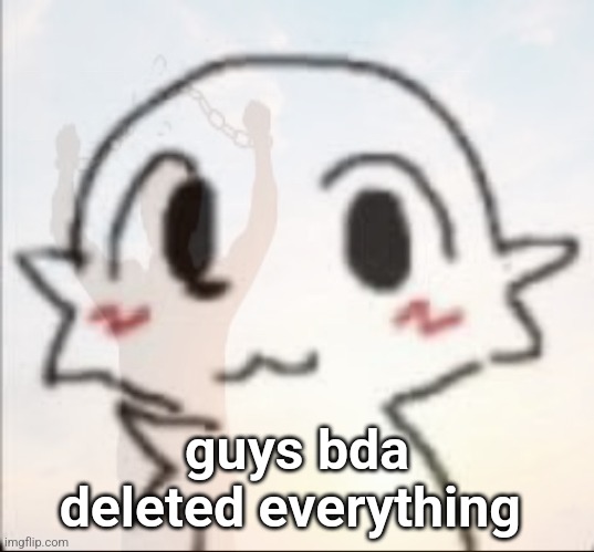 and miko deleted too | guys bda deleted everything | made w/ Imgflip meme maker