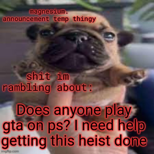 pug temp | Does anyone play gta on ps? I need help getting this heist done | image tagged in pug temp | made w/ Imgflip meme maker