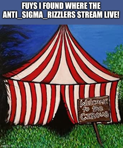 Big Tent Alliance Welcome to the Circus | FUYS I FOUND WHERE THE ANTI_SIGMA_RIZZLERS STREAM LIVE! | image tagged in big tent alliance welcome to the circus | made w/ Imgflip meme maker