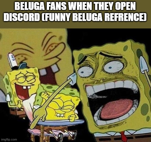 Spongebob laughing Hysterically | BELUGA FANS WHEN THEY OPEN DISCORD (FUNNY BELUGA REFRENCE) | image tagged in spongebob laughing hysterically,memes,discord,beluga | made w/ Imgflip meme maker