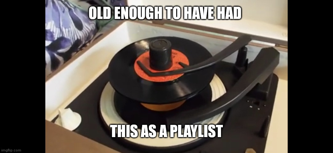 45 record player | OLD ENOUGH TO HAVE HAD; THIS AS A PLAYLIST | image tagged in 45 record player | made w/ Imgflip meme maker