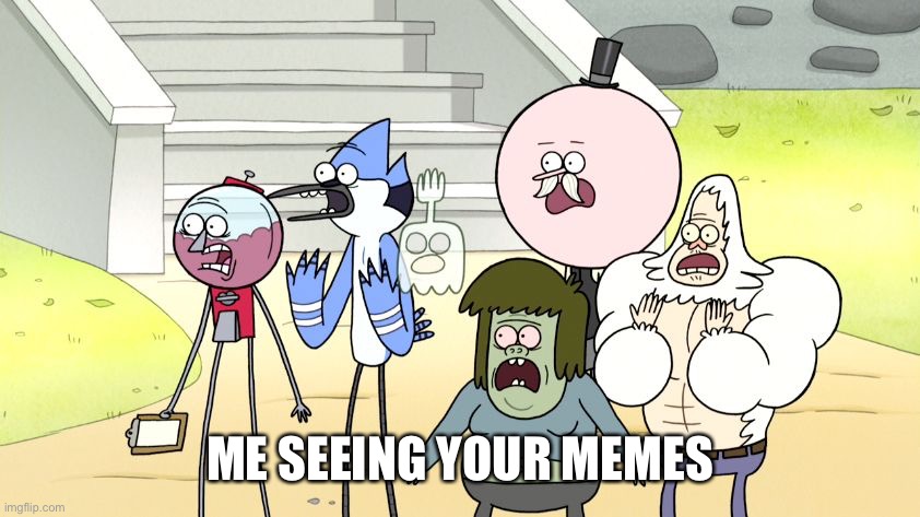 Look what you did regular show hd | ME SEEING YOUR MEMES | image tagged in look what you did regular show hd | made w/ Imgflip meme maker