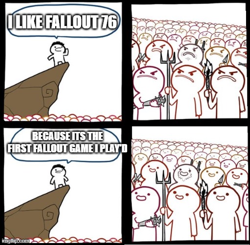 Preaching to the mob | I LIKE FALLOUT 76; BECAUSE ITS THE FIRST FALLOUT GAME I PLAY'D | image tagged in preaching to the mob | made w/ Imgflip meme maker