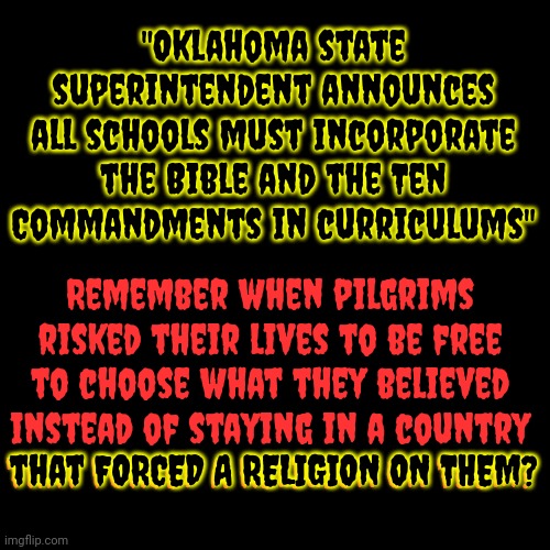 Mass Hysteria, Also Known As Mass Psychogenic Illness | "Oklahoma state superintendent announces all schools must incorporate the Bible and the Ten Commandments in curriculums"; Remember when pilgrims risked their lives to be free to choose what they believed instead of staying in a country that FORCED A RELIGION ON THEM? that FORCED A RELIGION ON THEM? | image tagged in oklahoma,delusional,mass hysteria,maga,religious frenzy,memes | made w/ Imgflip meme maker