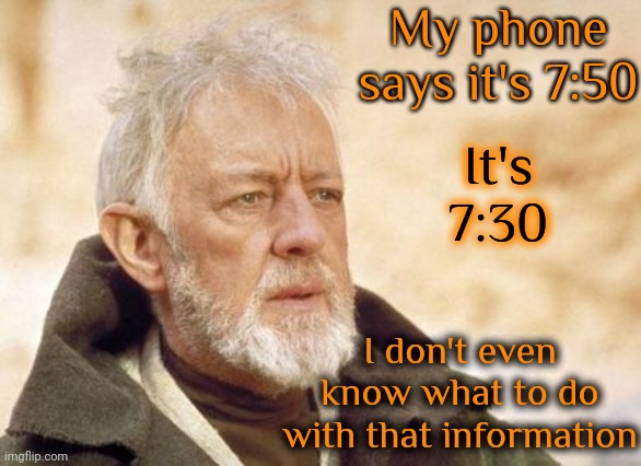 Phones Set Themselves Right? What The Heck Is Wrong With My Phone? It Jumped Twenty Minutes Into The Future! | My phone says it's 7:50; It's 7:30; I don't even know what to do with that information | image tagged in memes,obi wan kenobi,what the,but why tho,that's weird,why not | made w/ Imgflip meme maker