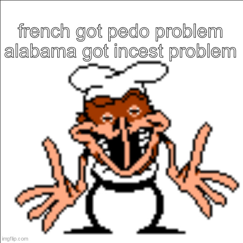 greg shrugging | french got pedo problem
alabama got incest problem | image tagged in greg shrugging | made w/ Imgflip meme maker