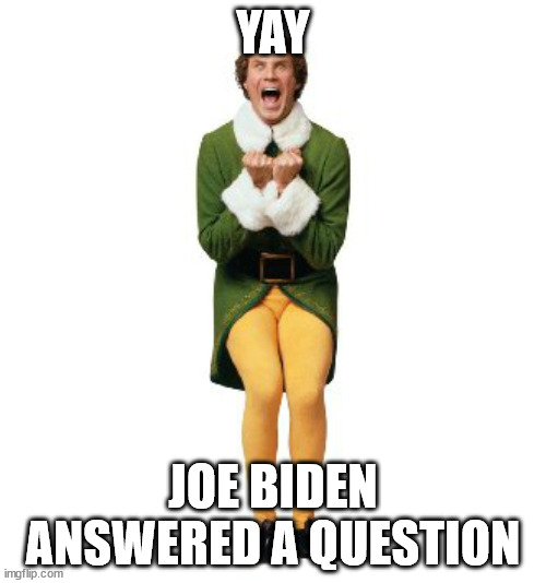 Congratulations to Biden he Completed his first Question. | YAY; JOE BIDEN ANSWERED A QUESTION | image tagged in buddy the elf excited,sarcasm,joe biden,2024,embarrassing | made w/ Imgflip meme maker