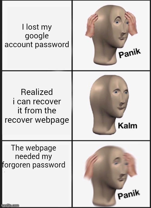 Panik Kalm Panik | I lost my google account password; Realized i can recover it from the recover webpage; The webpage needed my forgoren password | image tagged in memes,panik kalm panik | made w/ Imgflip meme maker