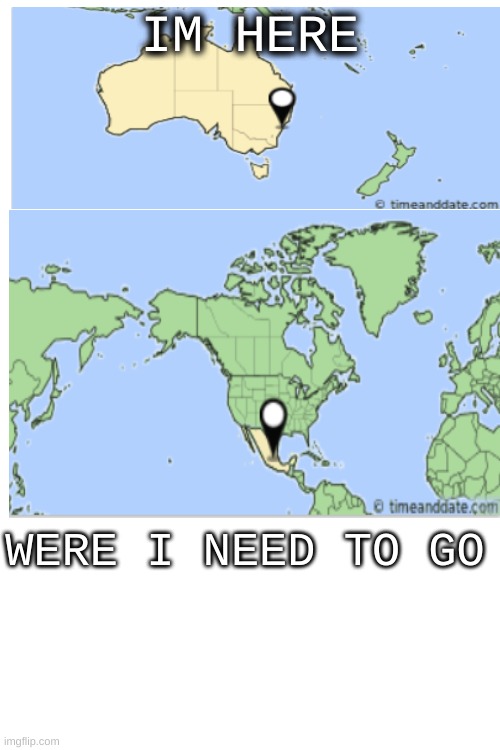 Trip to Mexico | IM HERE; WERE I NEED TO GO | image tagged in stuff,travel,australia,mexico | made w/ Imgflip meme maker