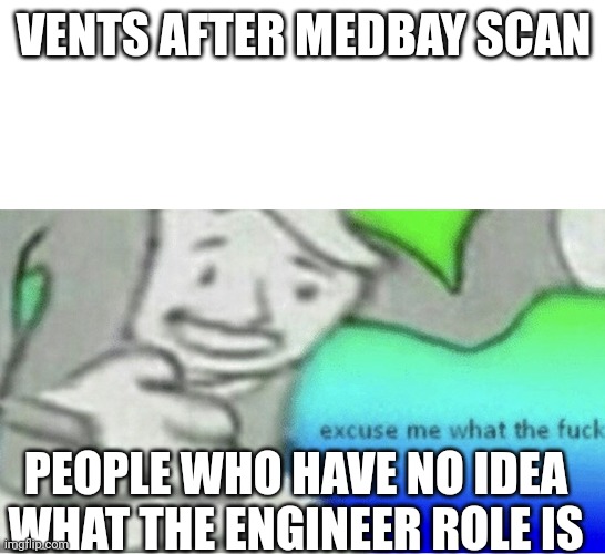 Yes this is an among us meme in 2024 | VENTS AFTER MEDBAY SCAN; PEOPLE WHO HAVE NO IDEA WHAT THE ENGINEER ROLE IS | image tagged in excuse me wtf blank template | made w/ Imgflip meme maker