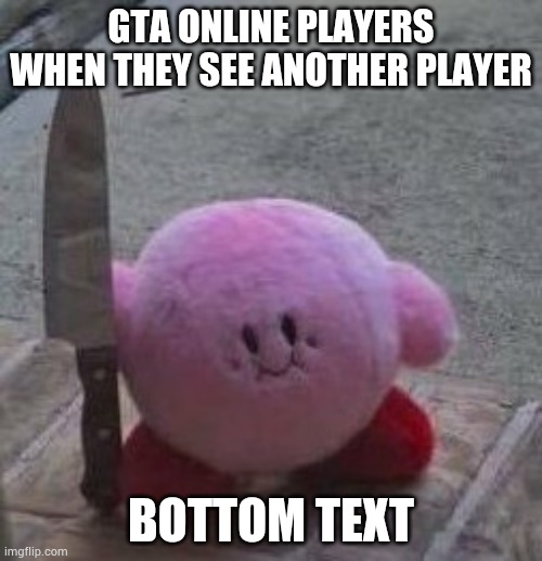 creepy kirby | GTA ONLINE PLAYERS WHEN THEY SEE ANOTHER PLAYER; BOTTOM TEXT | image tagged in creepy kirby,kirby,gta online | made w/ Imgflip meme maker