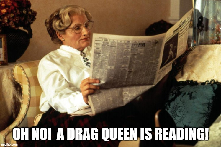 The fall of civilization | OH NO!  A DRAG QUEEN IS READING! | image tagged in robin williams,mrs doubtfire,drag queen | made w/ Imgflip meme maker