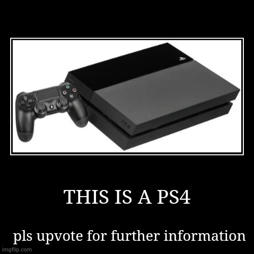 THIS IS A PS4 | pls upvote for further information | image tagged in funny,demotivationals,playstation,ps4 | made w/ Imgflip demotivational maker
