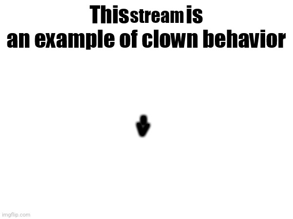 This X is an example of clown behavior | stream | image tagged in this x is an example of clown behavior | made w/ Imgflip meme maker