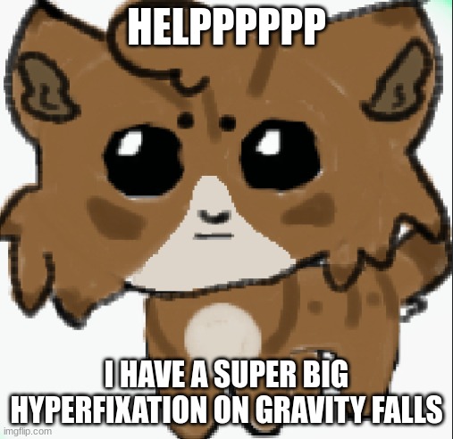 help | HELPPPPPP; I HAVE A SUPER BIG HYPERFIXATION ON GRAVITY FALLS | image tagged in he wants to eat your pancakes,gravity falls,oh wow are you actually reading these tags,why are you reading the tags | made w/ Imgflip meme maker