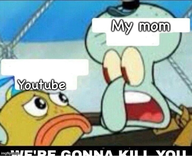 Squidward Scaring Child | My mom; Youtube | image tagged in squidward scaring child | made w/ Imgflip meme maker