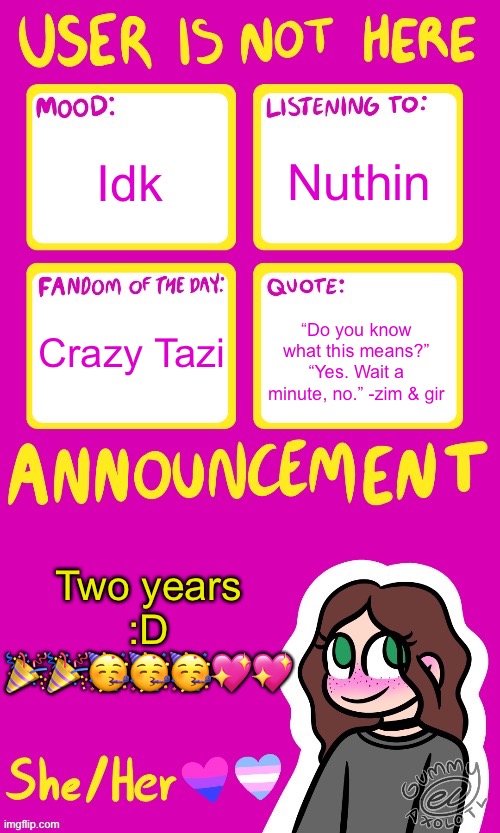 Yeaa | Idk; Nuthin; Crazy Tazi; “Do you know what this means?”
“Yes. Wait a minute, no.” -zim & gir; Two years :D 🎉🎉🥳🥳🥳💖💖 | image tagged in userisnothere_ announcement by gummy v2 | made w/ Imgflip meme maker