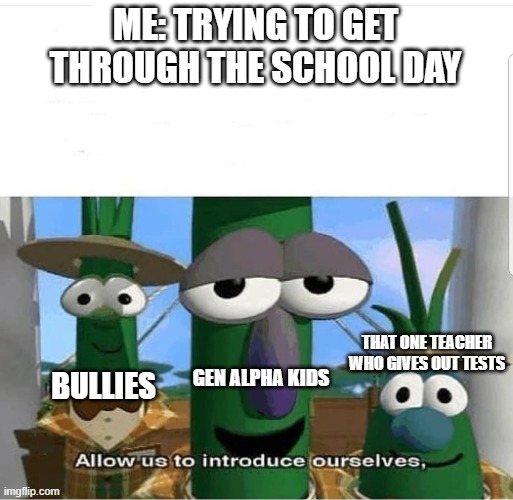 Allow us to introduce ourselves | ME: TRYING TO GET THROUGH THE SCHOOL DAY; THAT ONE TEACHER WHO GIVES OUT TESTS; GEN ALPHA KIDS; BULLIES | image tagged in allow us to introduce ourselves,gen alpha,school memes,middle school,school sucks,school days | made w/ Imgflip meme maker