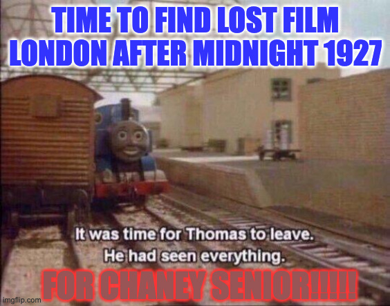 It was time for Thomas to leave, He had seen everything | TIME TO FIND LOST FILM LONDON AFTER MIDNIGHT 1927; FOR CHANEY SENIOR!!!!! | image tagged in it was time for thomas to leave he had seen everything | made w/ Imgflip meme maker