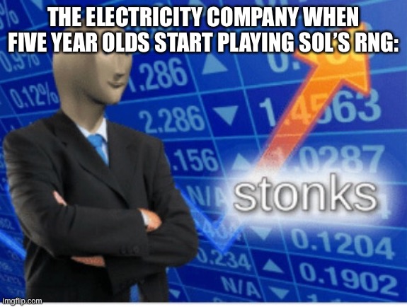 Stoinks | THE ELECTRICITY COMPANY WHEN FIVE YEAR OLDS START PLAYING SOL’S RNG: | image tagged in stoinks | made w/ Imgflip meme maker