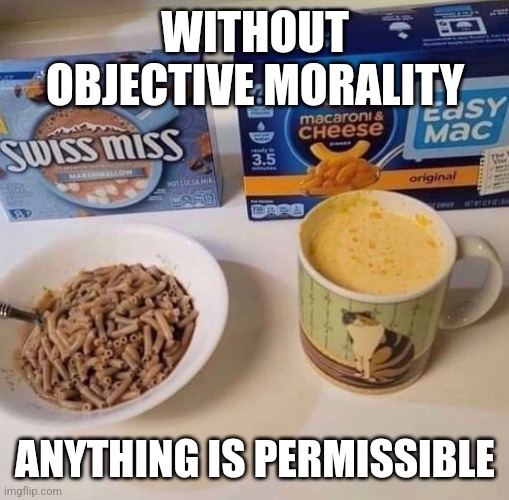 Chocolate and Mac and hot cheese | WITHOUT OBJECTIVE MORALITY; ANYTHING IS PERMISSIBLE | image tagged in fun | made w/ Imgflip meme maker
