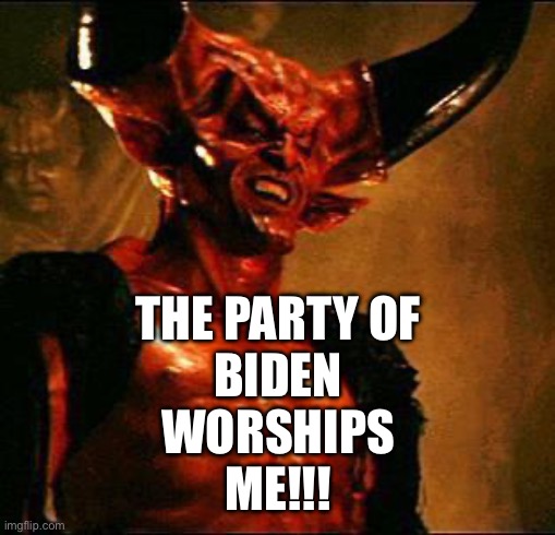 Satan | THE PARTY OF
BIDEN
WORSHIPS
ME!!! | image tagged in satan | made w/ Imgflip meme maker
