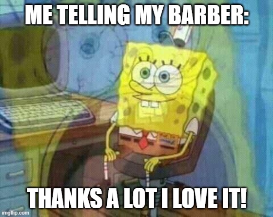 false haircut approval | ME TELLING MY BARBER:; THANKS A LOT I LOVE IT! | image tagged in spongebob panic inside | made w/ Imgflip meme maker