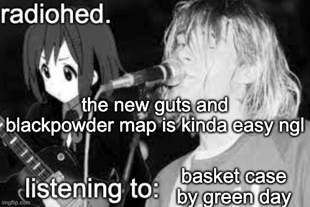 rifle is good too | the new guts and blackpowder map is kinda easy ngl; basket case by green day | image tagged in radiohed announcement temp | made w/ Imgflip meme maker