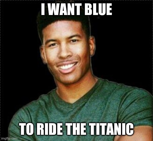 Low Tier God | I WANT BLUE; TO RIDE THE TITANIC | image tagged in low tier god | made w/ Imgflip meme maker