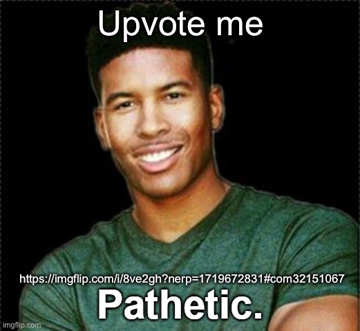 LowTierGod Pathetic. | Upvote me; https://imgflip.com/i/8ve2gh?nerp=1719672831#com32151067 | image tagged in lowtiergod pathetic | made w/ Imgflip meme maker