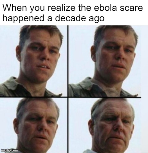 Nostalgic Pandemic | When you realize the ebola scare
happened a decade ago | image tagged in matt damon aging,memes,ebola | made w/ Imgflip meme maker