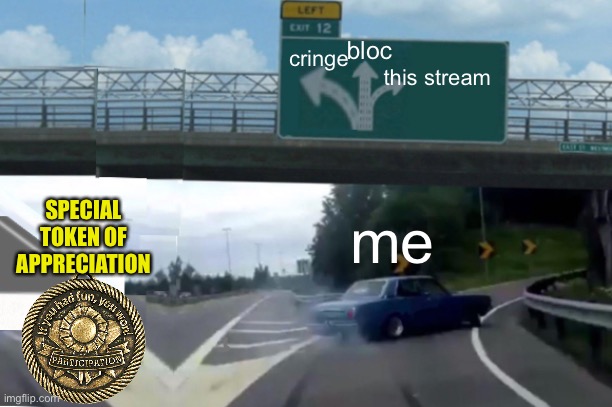 Left & Middle Exit 12 Off Ramp | bloc; cringe; this stream; SPECIAL TOKEN OF APPRECIATION; me | image tagged in left middle exit 12 off ramp | made w/ Imgflip meme maker