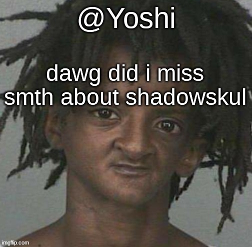 yoshi's cursed mugshot temp | dawg did i miss smth about shadowskul | image tagged in yoshi's cursed mugshot temp | made w/ Imgflip meme maker