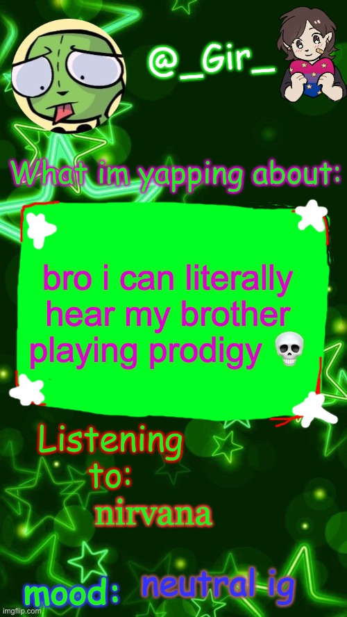 Gir's temp | bro i can literally hear my brother playing prodigy 💀; nirvana; neutral ig | image tagged in gir's temp | made w/ Imgflip meme maker