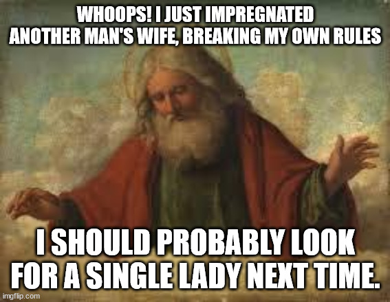 Impregnated Mary | WHOOPS! I JUST IMPREGNATED ANOTHER MAN'S WIFE, BREAKING MY OWN RULES; I SHOULD PROBABLY LOOK FOR A SINGLE LADY NEXT TIME. | image tagged in god | made w/ Imgflip meme maker