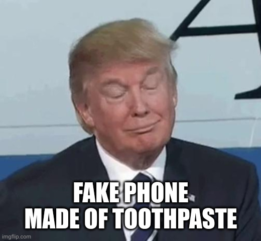 Trump Nod | FAKE PHONE MADE OF TOOTHPASTE | image tagged in trump nod | made w/ Imgflip meme maker