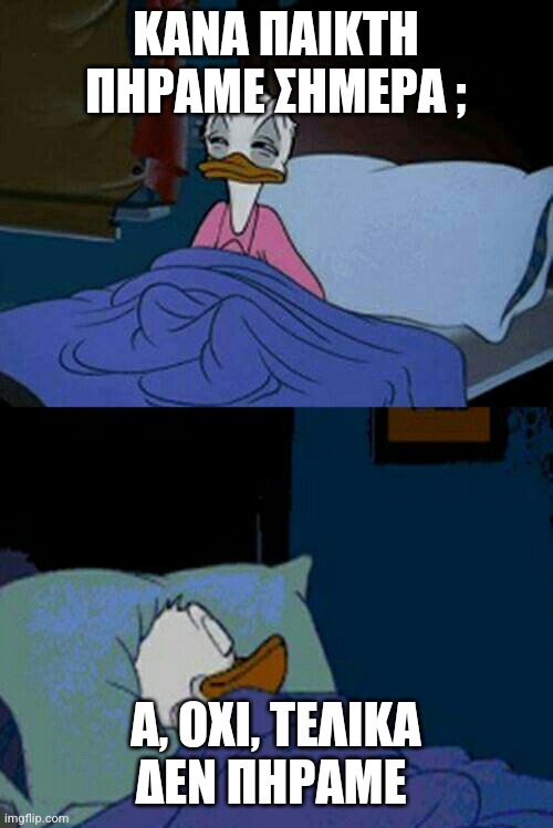 sleepy donald duck in bed | ΚΑΝΑ ΠΑΙΚΤΗ ΠΗΡΑΜΕ ΣΗΜΕΡΑ ;; Α, ΟΧΙ, ΤΕΛΙΚΑ ΔΕΝ ΠΗΡΑΜΕ | image tagged in sleepy donald duck in bed | made w/ Imgflip meme maker